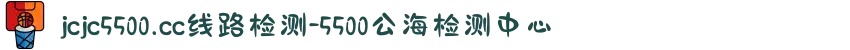 jcjc5500.cc线路检测-5500公海检测中心
